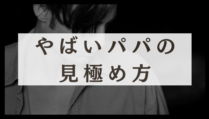 やばいパパの見極め方